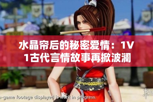 水晶帘后的秘密爱情：1V1古代言情故事再掀波澜