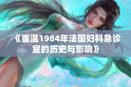 《重温1984年法国妇科急诊室的历史与影响》