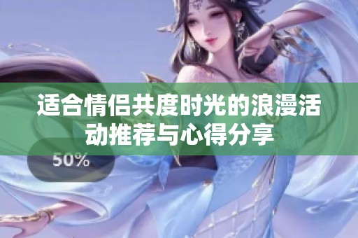 适合情侣共度时光的浪漫活动推荐与心得分享
