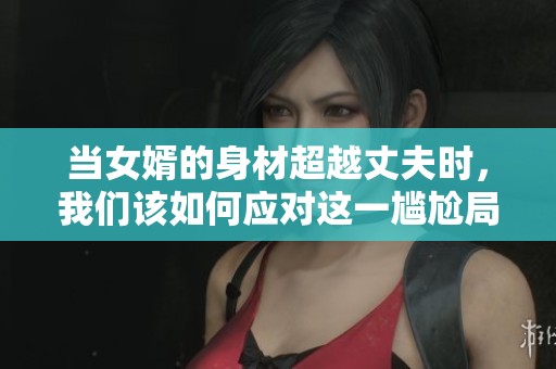 当女婿的身材超越丈夫时，我们该如何应对这一尴尬局面