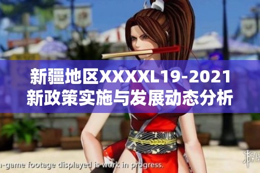 新疆地区XXXXL19-2021新政策实施与发展动态分析