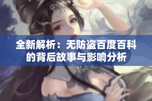 全新解析：无防盗百度百科的背后故事与影响分析