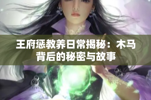 王府惩教养日常揭秘：木马背后的秘密与故事