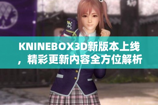 KNINEBOX3D新版本上线，精彩更新内容全方位解析