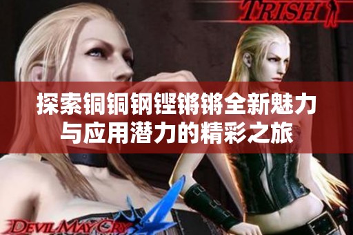 探索铜铜钢铿锵锵全新魅力与应用潜力的精彩之旅