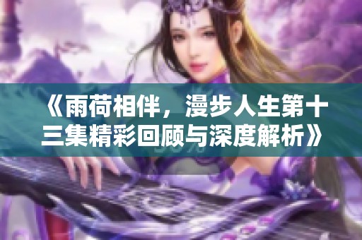 《雨荷相伴，漫步人生第十三集精彩回顾与深度解析》