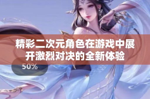 精彩二次元角色在游戏中展开激烈对决的全新体验