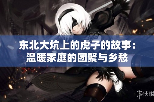 东北大炕上的虎子的故事：温暖家庭的团聚与乡愁