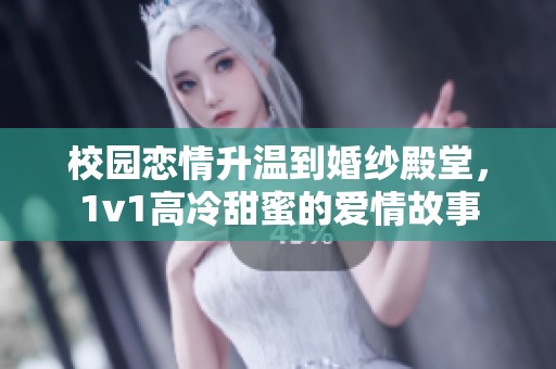校园恋情升温到婚纱殿堂，1v1高冷甜蜜的爱情故事