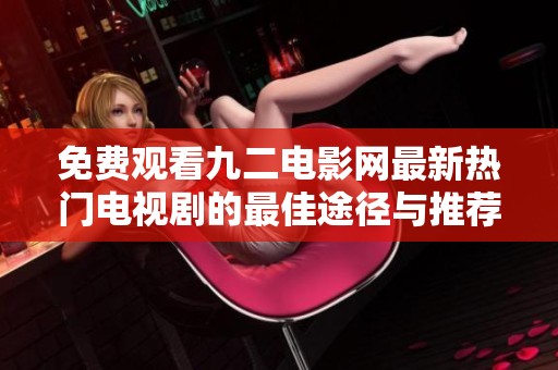 免费观看九二电影网最新热门电视剧的最佳途径与推荐