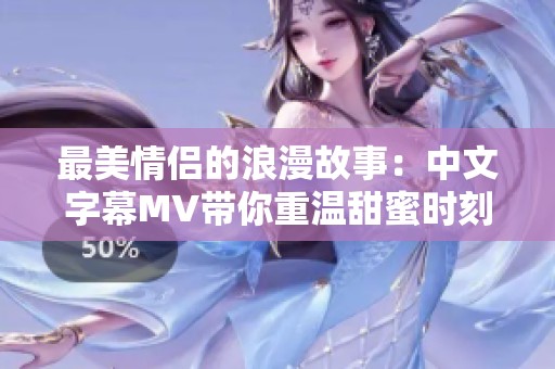最美情侣的浪漫故事：中文字幕MV带你重温甜蜜时刻