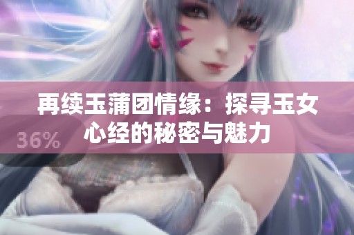 再续玉蒲团情缘：探寻玉女心经的秘密与魅力
