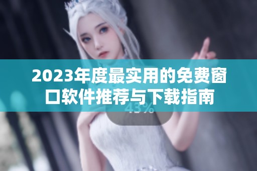 2023年度最实用的免费窗口软件推荐与下载指南