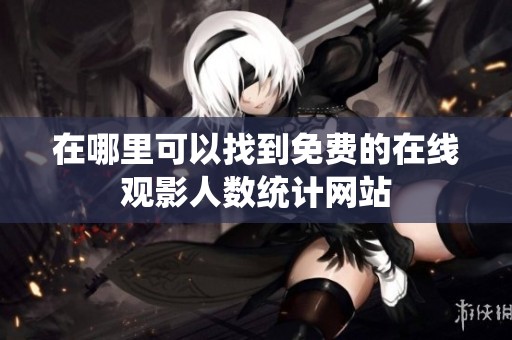 在哪里可以找到免费的在线观影人数统计网站