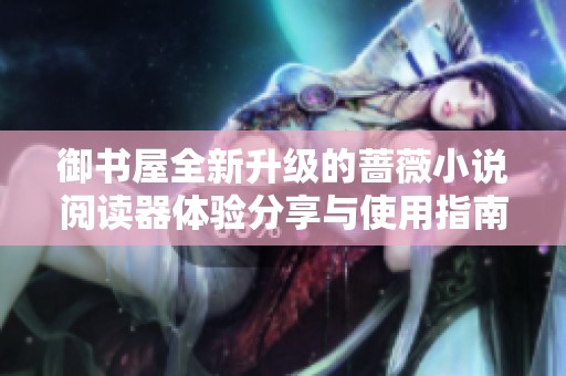 御书屋全新升级的蔷薇小说阅读器体验分享与使用指南