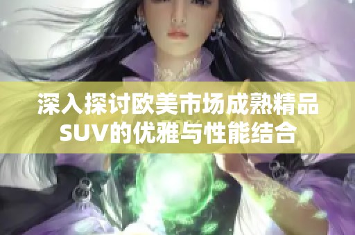 深入探讨欧美市场成熟精品SUV的优雅与性能结合