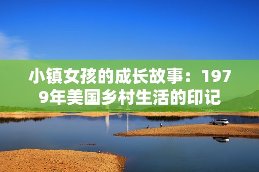 小镇女孩的成长故事：1979年美国乡村生活的印记