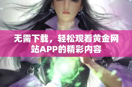 无需下载，轻松观看黄金网站APP的精彩内容