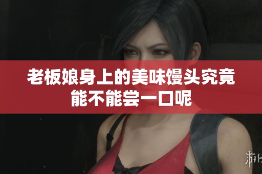 老板娘身上的美味馒头究竟能不能尝一口呢