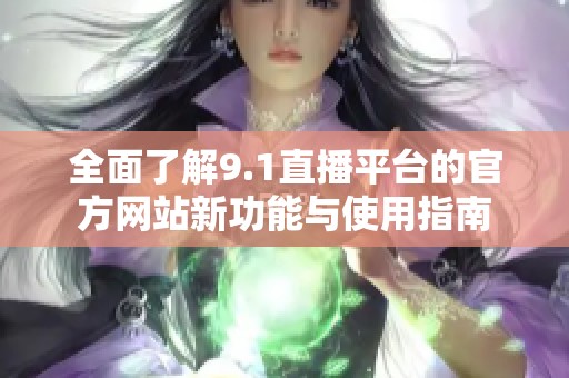 全面了解9.1直播平台的官方网站新功能与使用指南