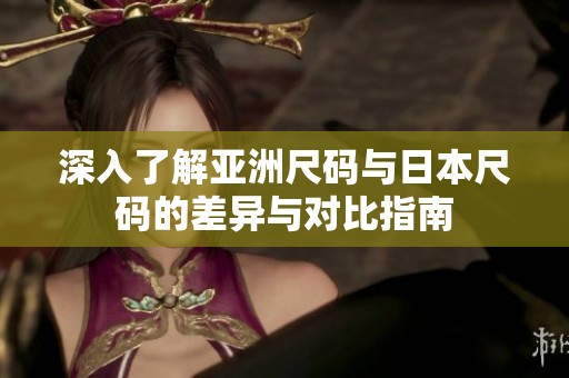深入了解亚洲尺码与日本尺码的差异与对比指南