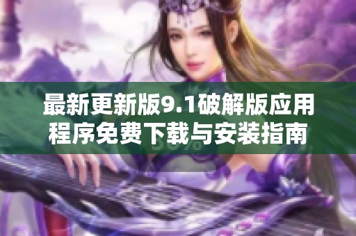最新更新版9.1破解版应用程序免费下载与安装指南