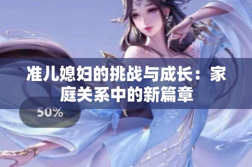 准儿媳妇的挑战与成长：家庭关系中的新篇章