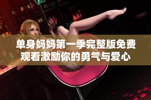 单身妈妈第一季完整版免费观看激励你的勇气与爱心