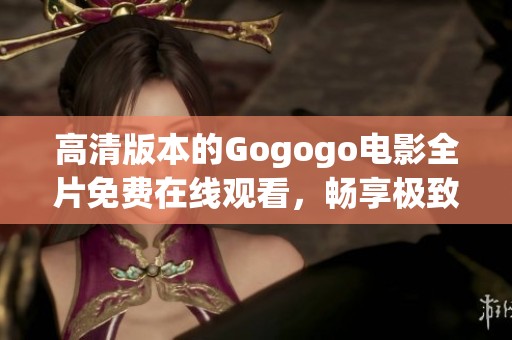 高清版本的Gogogo电影全片免费在线观看，畅享极致观影体验