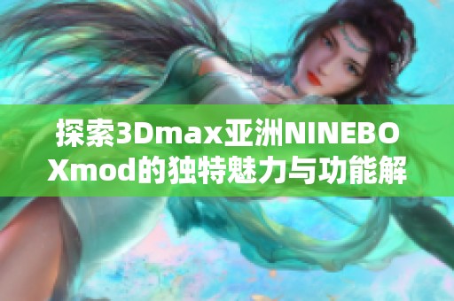 探索3Dmax亚洲NINEBOXmod的独特魅力与功能解析