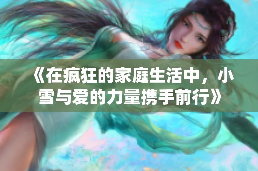 《在疯狂的家庭生活中，小雪与爱的力量携手前行》