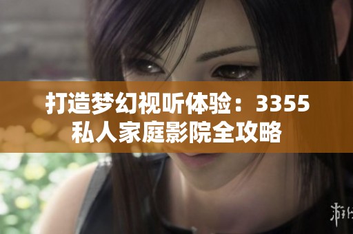 打造梦幻视听体验：3355私人家庭影院全攻略