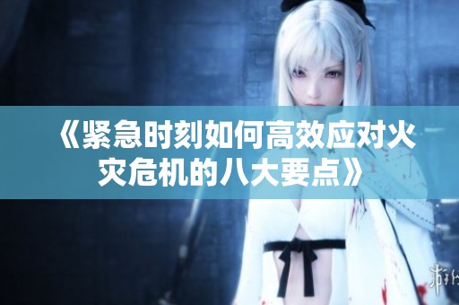 《紧急时刻如何高效应对火灾危机的八大要点》
