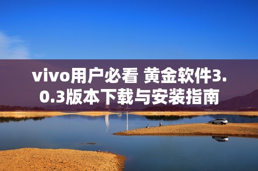 vivo用户必看 黄金软件3.0.3版本下载与安装指南