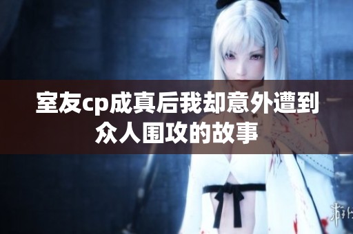 室友cp成真后我却意外遭到众人围攻的故事