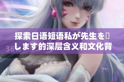 探索日语短语私が先生を愛します的深层含义和文化背景
