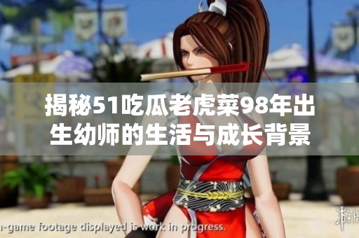 揭秘51吃瓜老虎菜98年出生幼师的生活与成长背景