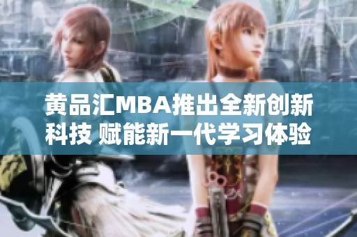 黄品汇MBA推出全新创新科技 赋能新一代学习体验