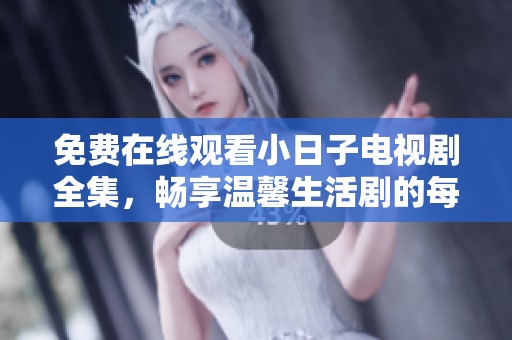 免费在线观看小日子电视剧全集，畅享温馨生活剧的每一刻