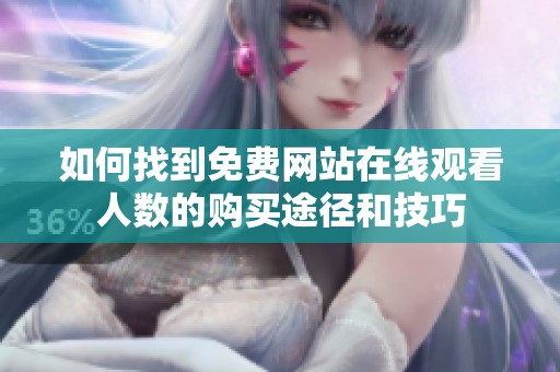 如何找到免费网站在线观看人数的购买途径和技巧