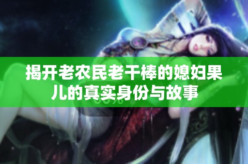 揭开老农民老干棒的媳妇果儿的真实身份与故事