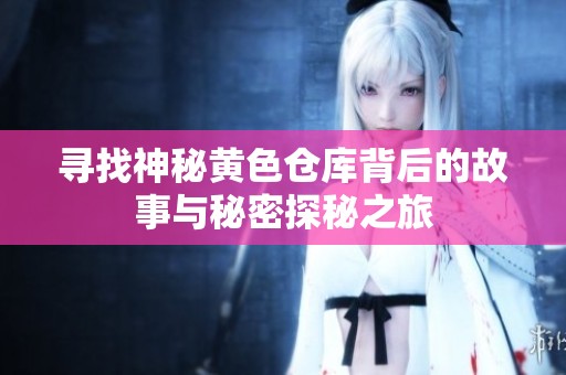 寻找神秘黄色仓库背后的故事与秘密探秘之旅