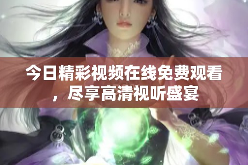 今日精彩视频在线免费观看，尽享高清视听盛宴