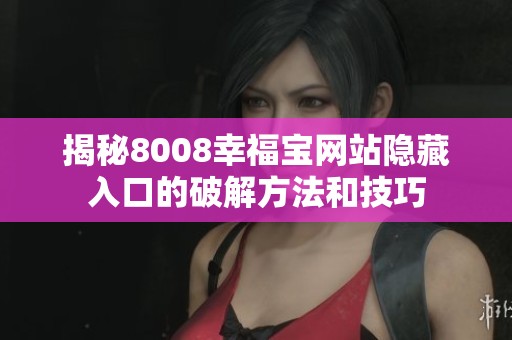 揭秘8008幸福宝网站隐藏入口的破解方法和技巧