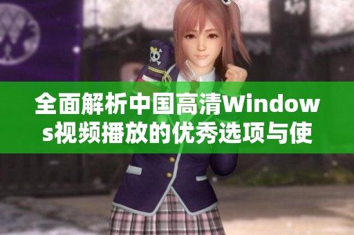 全面解析中国高清Windows视频播放的优秀选项与使用技巧