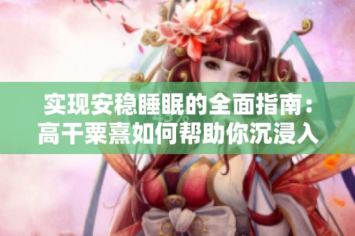 实现安稳睡眠的全面指南：高干粟熹如何帮助你沉浸入梦境
