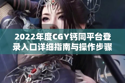 2022年度CGY钙同平台登录入口详细指南与操作步骤