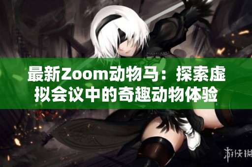 最新Zoom动物马：探索虚拟会议中的奇趣动物体验
