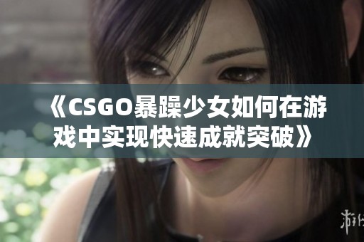 《CSGO暴躁少女如何在游戏中实现快速成就突破》