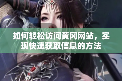如何轻松访问黄冈网站，实现快速获取信息的方法